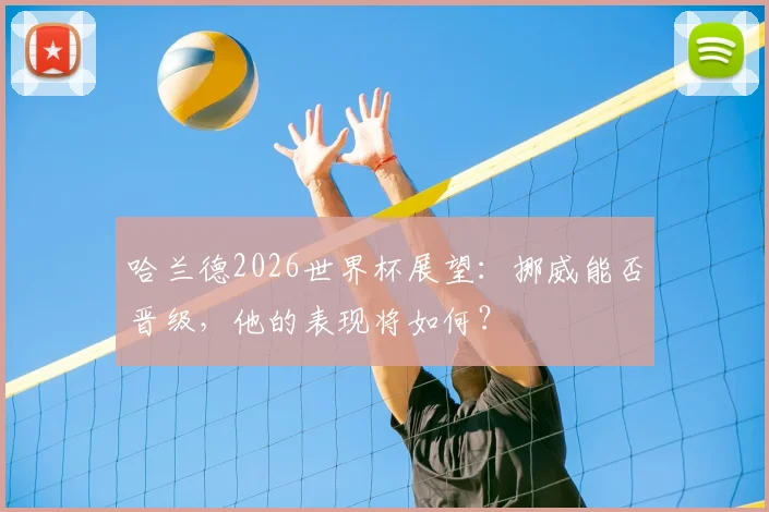 哈兰德2026世界杯展望:挪威能否晋级,他的表现将如何?