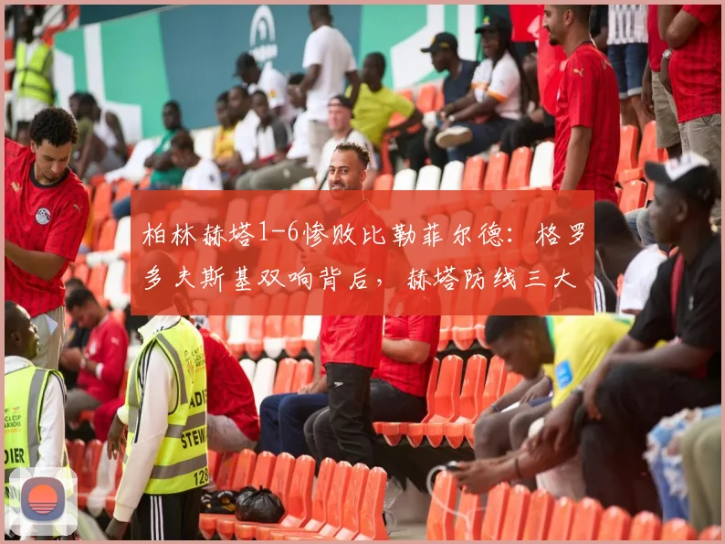 柏林赫塔1-6惨败比勒菲尔德：格罗多夫斯基双响背后，赫塔防线三大漏洞深度解析