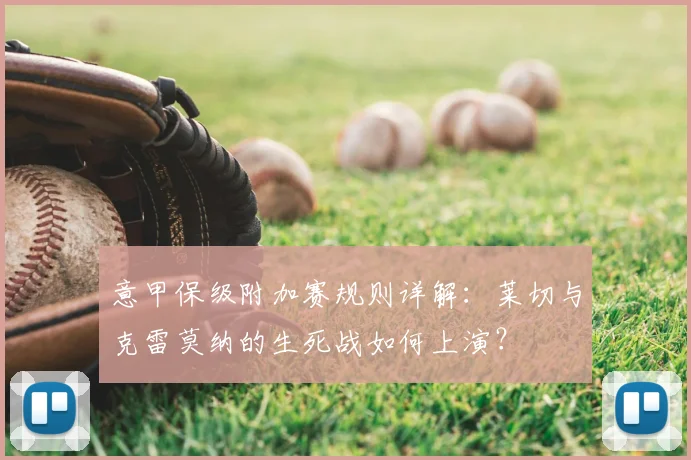 意甲保级附加赛规则详解：莱切与克雷莫纳的生死战如何上演？
