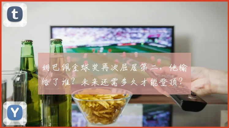 姆巴佩金球奖再次屈居第二，他输给了谁？未来还需多久才能登顶？