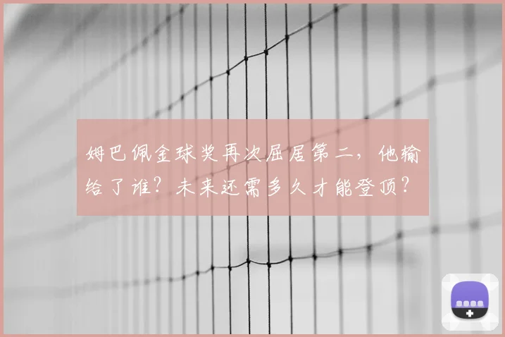 姆巴佩金球奖再次屈居第二，他输给了谁？未来还需多久才能登顶？