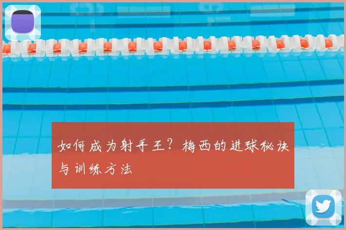 如何成为射手王？梅西的进球秘诀与训练方法