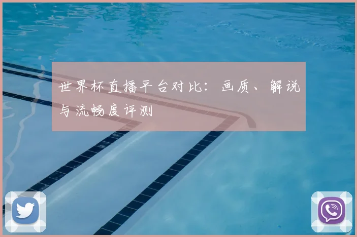 世界杯直播平台对比：画质、解说与流畅度评测