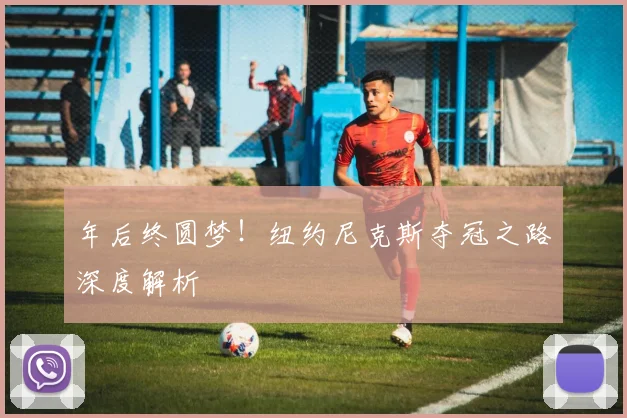年后终圆梦！纽约尼克斯夺冠之路深度解析