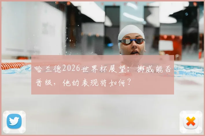 哈兰德2026世界杯展望:挪威能否晋级,他的表现将如何?