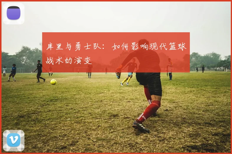 库里与勇士队:如何影响现代篮球战术的演变
