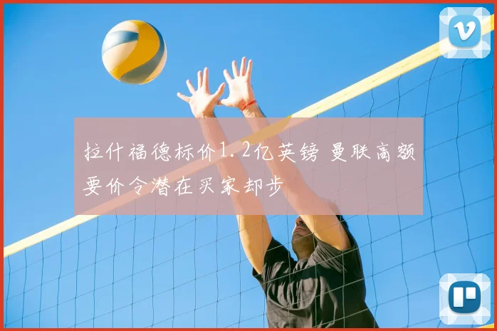 拉什福德标价1.2亿英镑 曼联高额要价令潜在买家却步