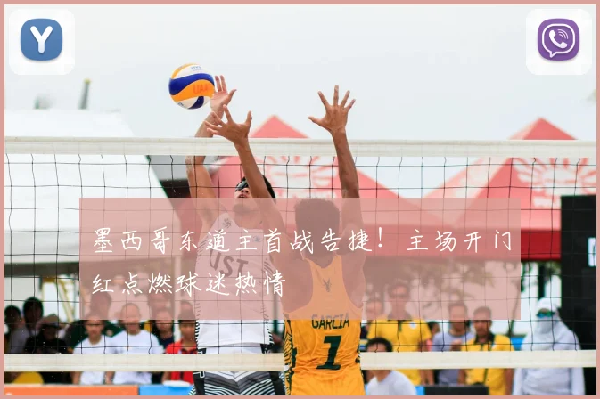 墨西哥东道主首战告捷!主场开门红点燃球迷热情