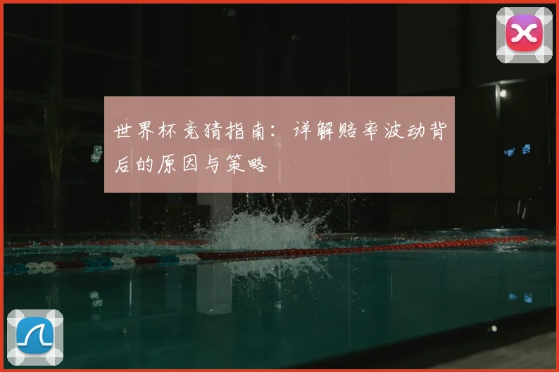世界杯竞猜指南：详解赔率波动背后的原因与策略